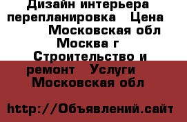 Дизайн интерьера, перепланировка › Цена ­ 1 000 - Московская обл., Москва г. Строительство и ремонт » Услуги   . Московская обл.